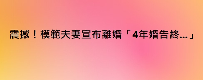 震撼！模範夫妻宣布離婚「4年婚告終…」