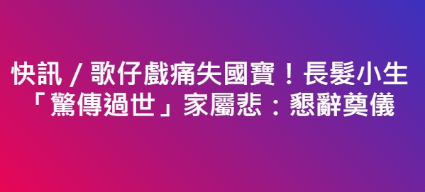 快訊／歌仔戲痛失國寶！長髮小生「驚傳過世」家屬悲：懇辭奠儀