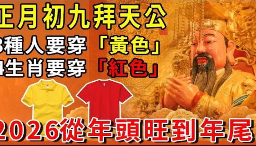 正月初九拜天公，3種人「穿黃色」，4個生肖「穿紅色」，2026從年頭旺到年尾！