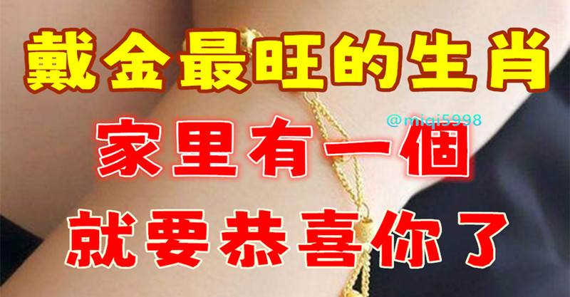 不要不相信！戴金最旺的4個生肖，家裡有一個就要恭喜你了！