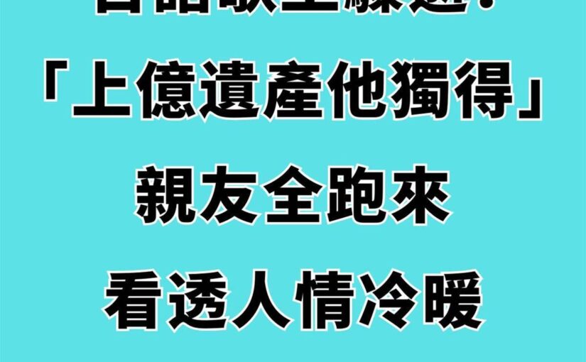 台語歌王驟逝！「上億遺產他獨得」親友全跑來，看透人情冷暖「寧玩掉一棟房子…」