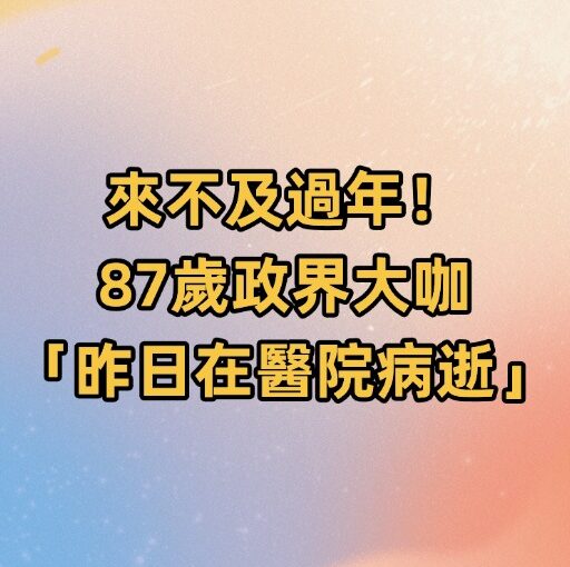 來不及過年！87歲政界大咖「昨日在醫院病逝」
