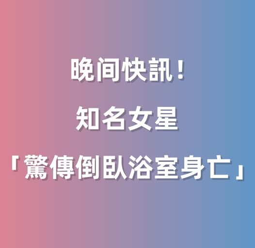 晚間快訊／知名女星「驚傳倒臥浴室身亡」