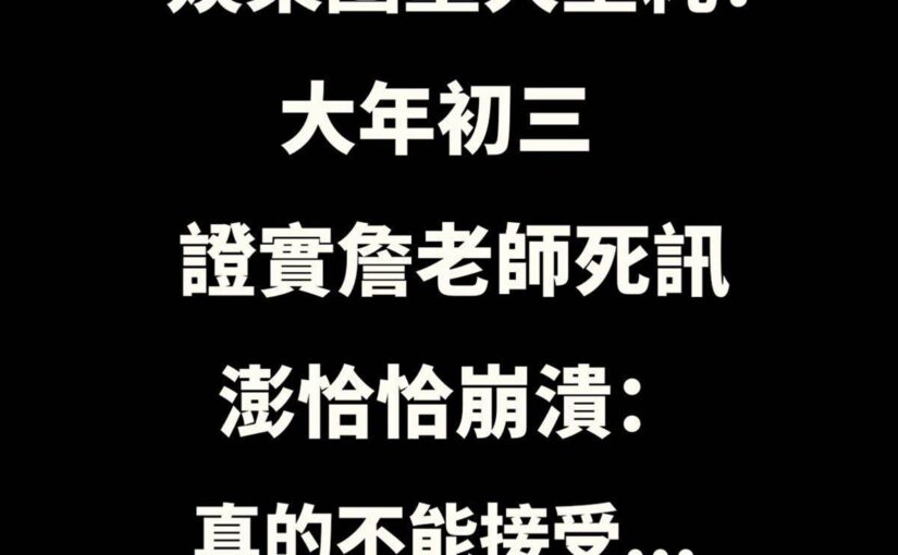 娛樂圈重大噩耗！大年初三證實詹老師死訊，澎恰恰崩潰：真的不能接受…