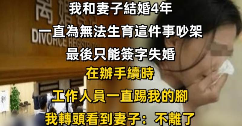 我和妻子結婚4年，一直為無法生育這件事吵架，最後只能簽字離婚。在辦手續時「工作人員一直踢我的腳」，我「轉頭看到妻子」：不離了…