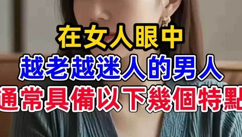 在女人眼中，越老越迷人的男人，通常具備以下幾個特點
