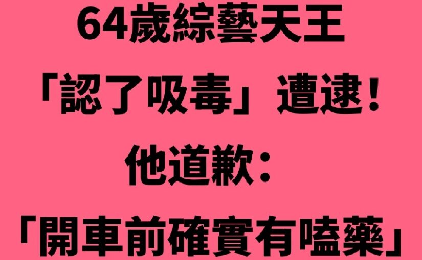 64歲綜藝天王「認了吸.毒」遭逮！他道歉：「開車前確實有嗑.藥…」