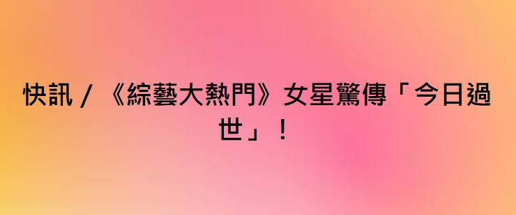 快訊／《綜藝大熱門》女星驚傳「今日過世」！