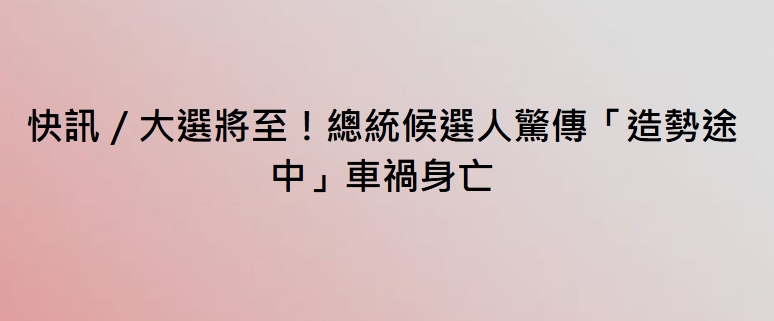 快訊／大選將至！總統候選人驚傳「造勢途中」車禍身亡