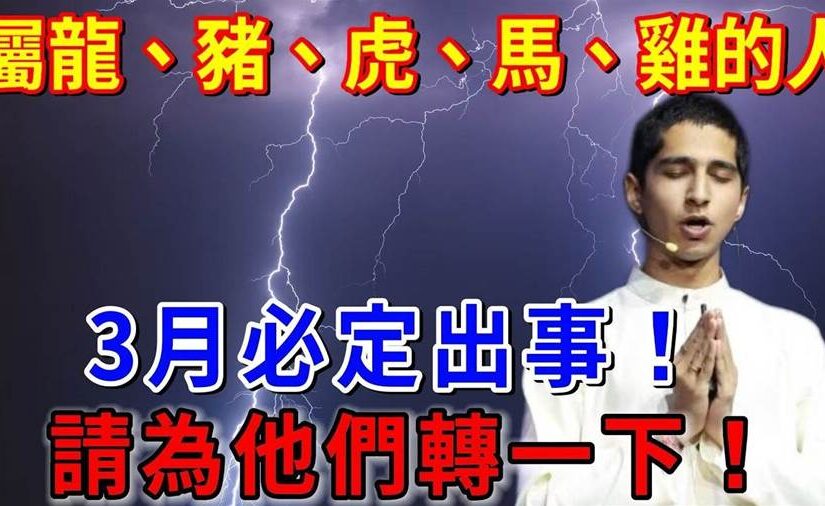 屬龍、豬、虎、馬、雞的人，3月必定出事！60年難遇一次！快開啟看看，越快越好！