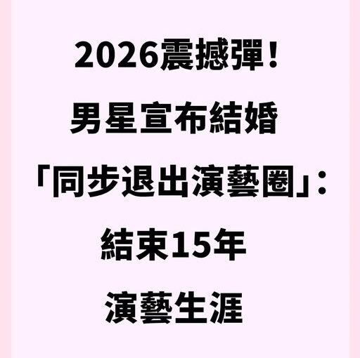 震撼！男星宣布結婚「同步退出演藝圈」：結束15年演藝生涯