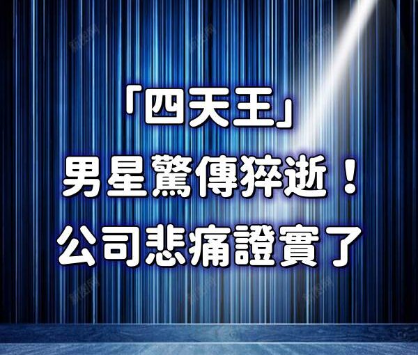 晚間快訊/「四天王」男星驚傳猝逝！公司悲痛證實了
