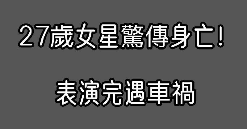 27歲女星驚傳身亡！表演完遇車禍「撞上聯結車全毀」…最後身影引人不捨！