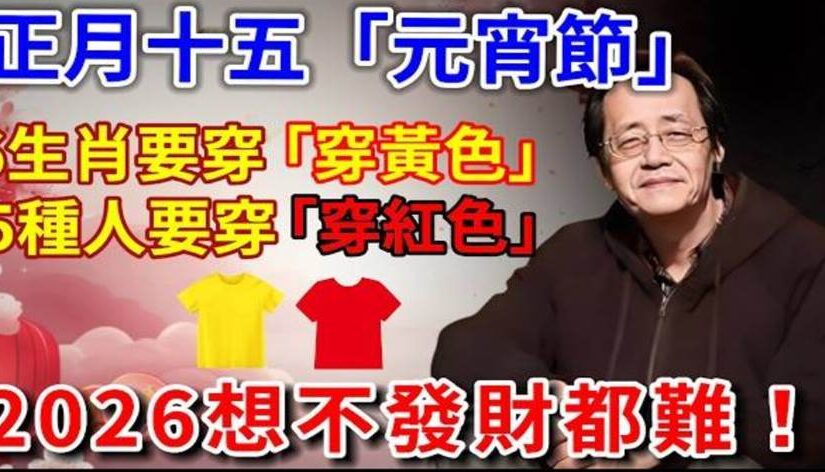 3月3號正月十五「元宵節」，6生肖要穿「黃色」，5種人要穿「紅色」，保你2026一整年事事順心，好運一整年！