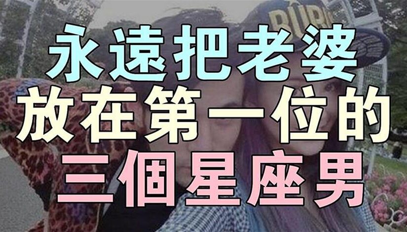 最寵老婆的三大星座男，永遠把老婆放在第一位