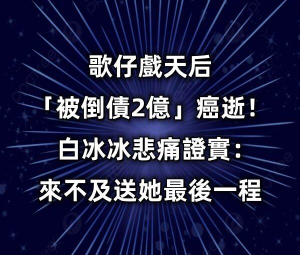 歌仔戲天后「被倒債2億」最後癌逝！白冰冰悲痛：來不及送她最後一程