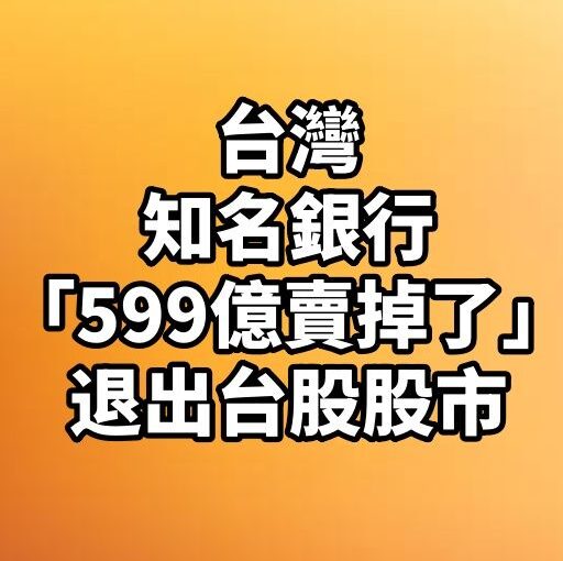 台灣知名銀行「599億賣掉了」！退出台股股市