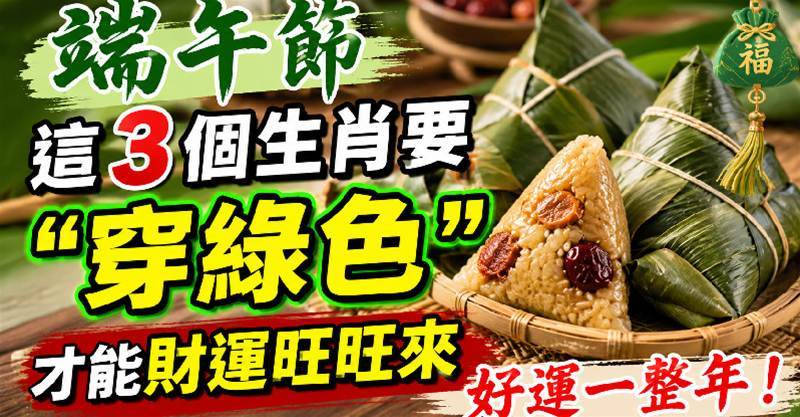 端午節 ，這3個生肖要「穿綠色」才能財運旺旺來，好運一整年！！
