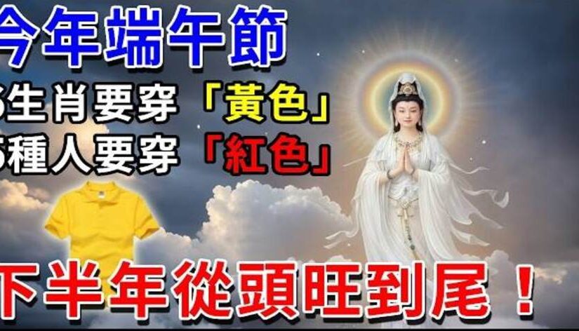 百年難遇！算命師說：6月19號「端午節」，6個生肖「穿黃色」，5種人「穿紅色」，下半年從頭旺到尾！