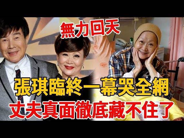 搶救14天仍無力迴天！張琪臨終一幕哭全網，丈夫真面徹底藏不住了