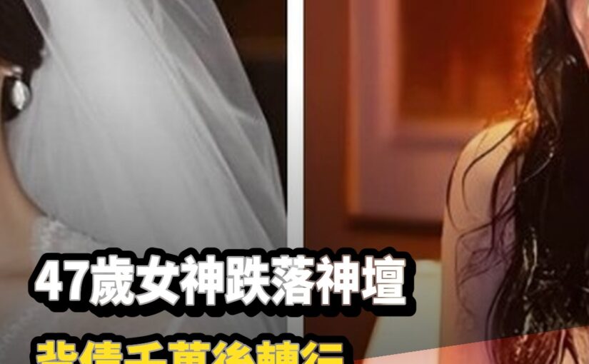 47歲女神跌落神壇「背債千萬後轉行」一路沉浮讓人唏噓