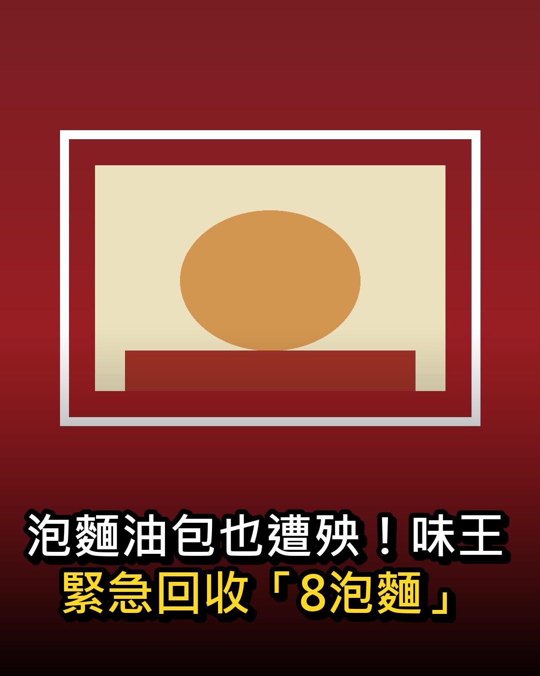 泡麵油包也遭殃!味王緊急回收「8泡麵」