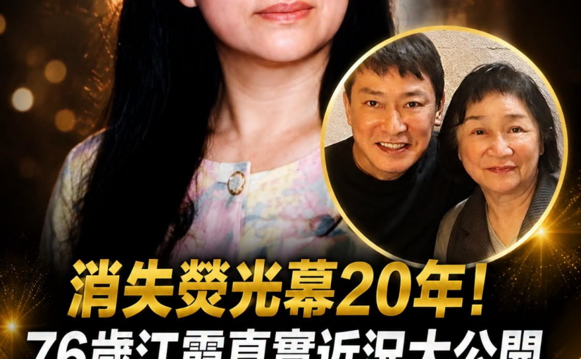 消失螢光幕20年！76歲江霞真實近況大公開，兒女雙全令人羨，神秘丈夫背景更是不簡單