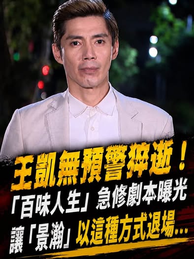 王凱無預警離世！《百味人生》調整劇情，讓「景瀚」以這種方式退場
